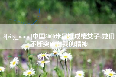 广东中国5000米最好成绩女子-她们不断突破自我的精神