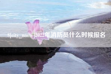 广东2022年消防员什么时候报名