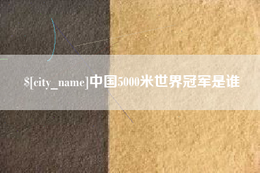 广东中国5000米世界冠军是谁