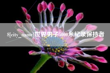 广东世界男子5000米纪录保持者 广东世界男子5000米纪录保持者