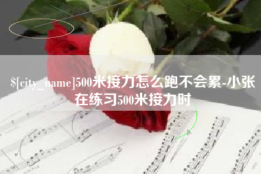 广东500米接力怎么跑不会累-小张在练习500米接力时