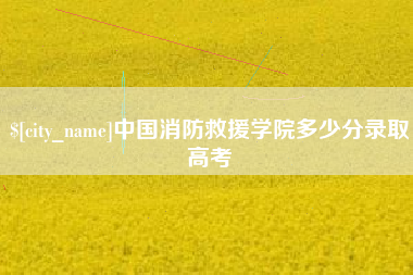 广东中国消防救援学院多少分录取高考