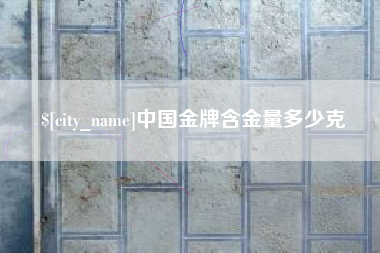 广东中国金牌含金量多少克