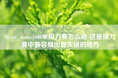 广东600米接力赛怎么跑-这是接力赛中最容易出现失误的地方