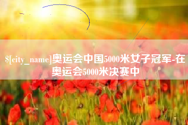 广东奥运会中国5000米女子冠军-在奥运会5000米决赛中