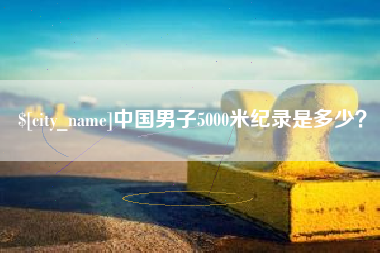 广东中国男子5000米纪录是多少？