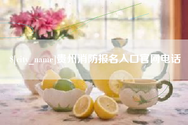 广东贵州消防报名入口官网电话
