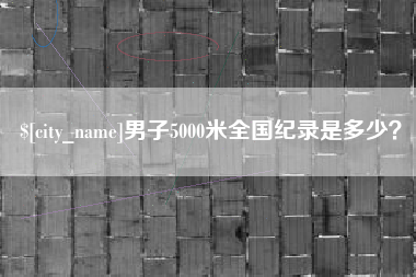 广东男子5000米全国纪录是多少？