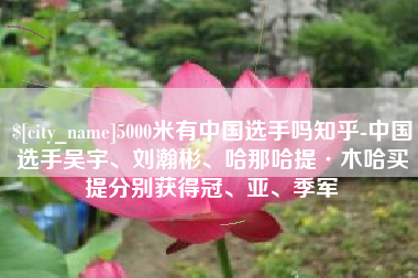 广东5000米有中国选手吗知乎-中国选手吴宇、刘瀚彬、哈那哈提·木哈买提分别获得冠、亚、季军