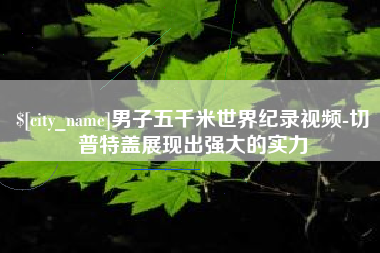 广东男子五千米世界纪录视频-切普特盖展现出强大的实力