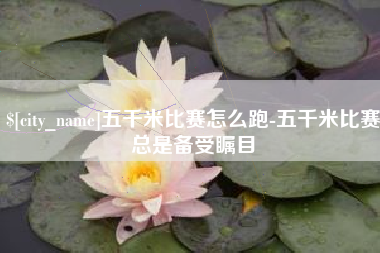 广东五千米比赛怎么跑-五千米比赛总是备受瞩目