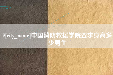 广东中国消防救援学院要求身高多少男生