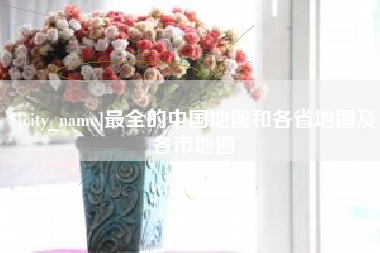 广东最全的中国地图和各省地图及各市地图