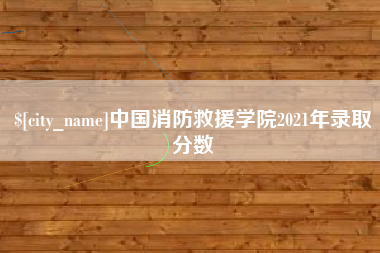 广东中国消防救援学院2021年录取分数
