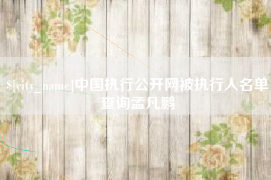 广东中国执行公开网被执行人名单查询孟凡鹏