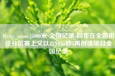 广东5000米 全国记录-同年在全国田径分区赛上又以25分56秒5再创该项目全国纪录