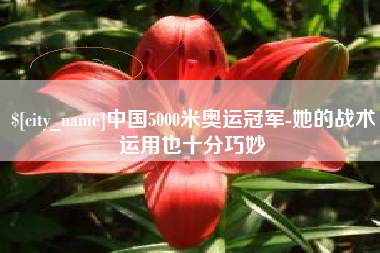 广东中国5000米奥运冠军-她的战术运用也十分巧妙