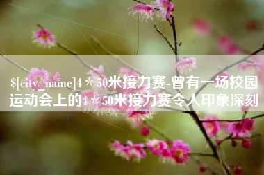 广东4＊50米接力赛-曾有一场校园运动会上的4＊50米接力赛令人印象深刻