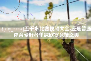 广东五千米比赛视频大全-还是普通体育爱好者单纯欣赏竞技之美
