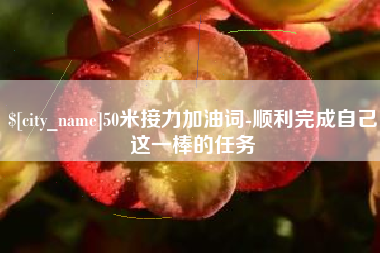 广东50米接力加油词-顺利完成自己这一棒的任务