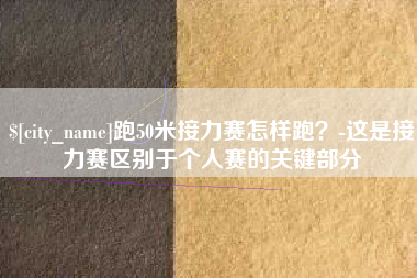 广东跑50米接力赛怎样跑？-这是接力赛区别于个人赛的关键部分