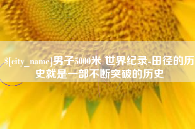 广东男子5000米 世界纪录-田径的历史就是一部不断突破的历史
