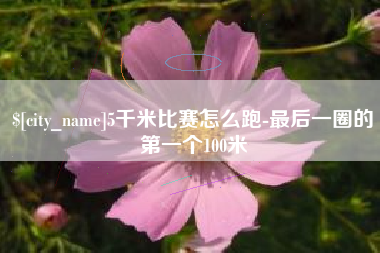 广东5千米比赛怎么跑-最后一圈的第一个100米