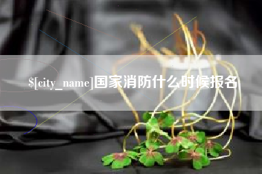 广东国家消防什么时候报名
