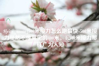 广东500米接力怎么跑最快-500米接力虽然不像常见的400米、4x100米接力那样广为人知