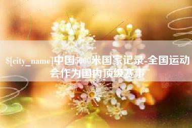 广东中国5000米国家记录-全国运动会作为国内顶级赛事