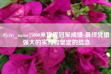 广东5000米世界冠军成绩-最终凭借强大的实力和坚定的信念