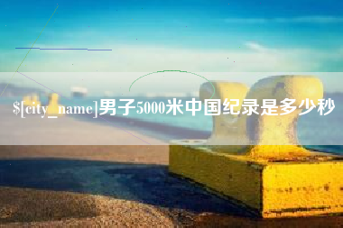 广东男子5000米中国纪录是多少秒