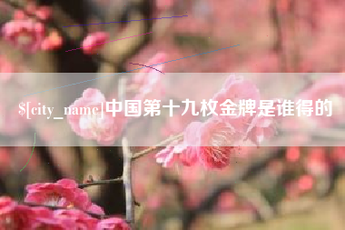 广东中国第十九枚金牌是谁得的