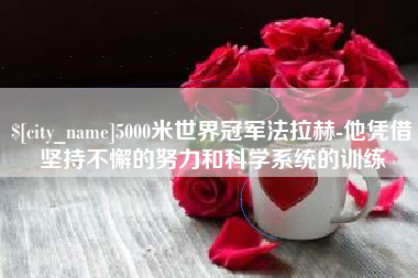 广东5000米世界冠军法拉赫-他凭借坚持不懈的努力和科学系统的训练