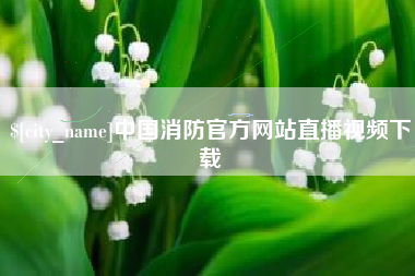 广东中国消防官方网站直播视频下载