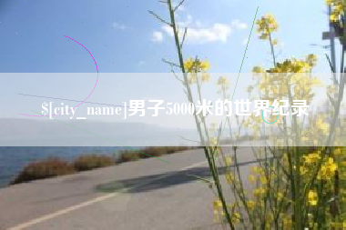 广东男子5000米的世界纪录