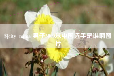 广东男子5000米中国选手是谁啊图片