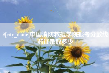 广东中国消防救援学院报考分数线浙江录取多少