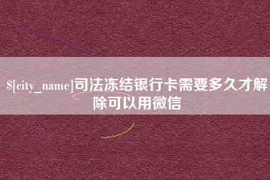 广东司法冻结银行卡需要多久才解除可以用微信